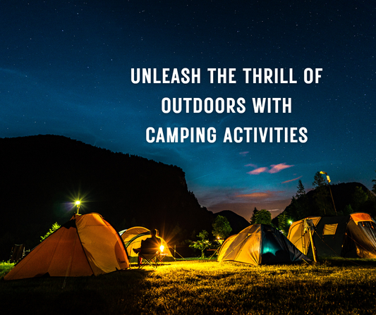 Unleash the thrill of outdoors with camping activities
